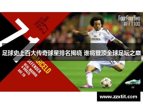 足球史上百大传奇球星排名揭晓 谁将登顶全球足坛之巅