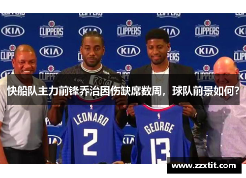 快船队主力前锋乔治因伤缺席数周，球队前景如何？