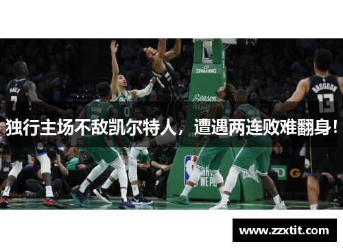独行主场不敌凯尔特人，遭遇两连败难翻身！